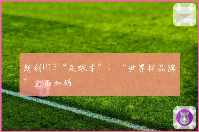 新创U15“足球季”，“世界杯品牌”全面加码
