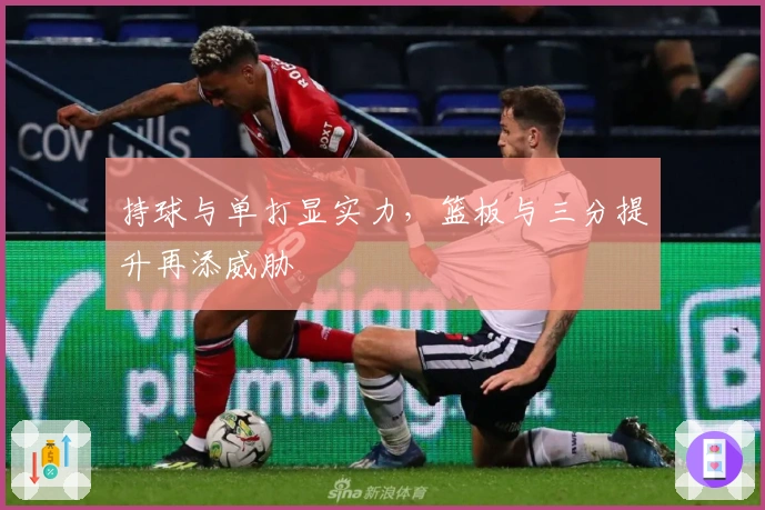 持球与单打显实力，篮板与三分提升再添威胁