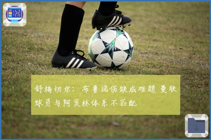 舒梅切尔：布鲁诺伤缺成难题 曼联球员与阿莫林体系不匹配