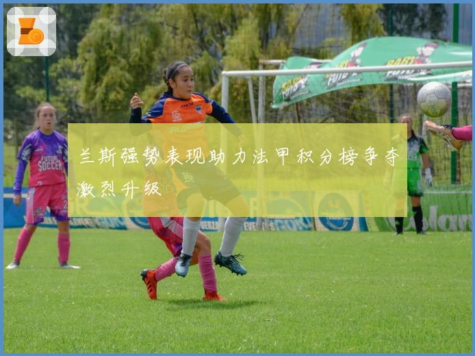 兰斯强势表现助力法甲积分榜争夺激烈升级