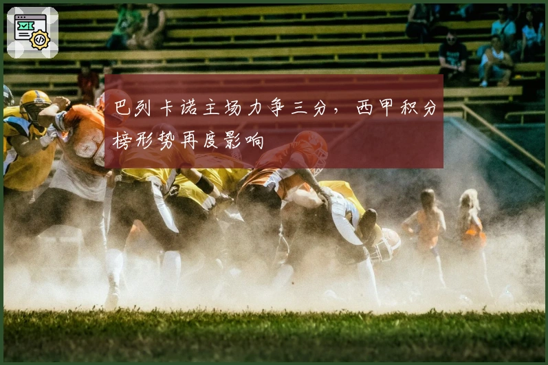 巴列卡诺主场力争三分，西甲积分榜形势再度影响