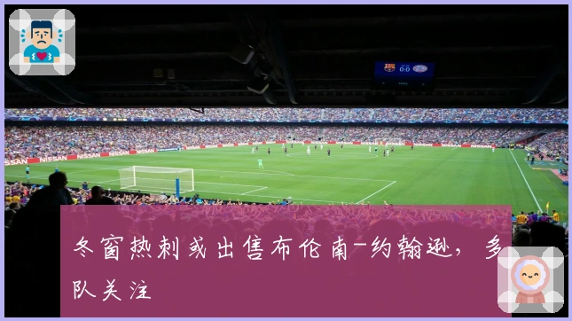 冬窗热刺或出售布伦南-约翰逊，多队关注