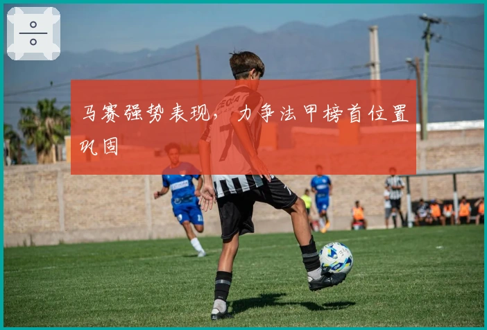 马赛强势表现，力争法甲榜首位置巩固