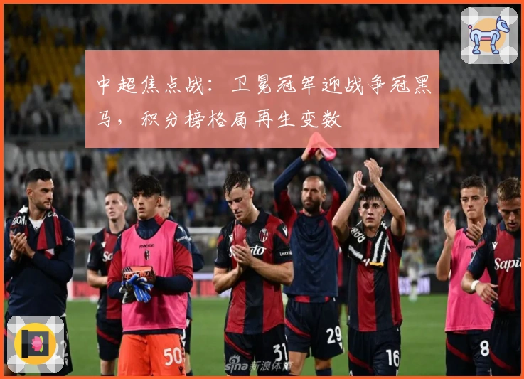 中超焦点战：卫冕冠军迎战争冠黑马，积分榜格局再生变数
