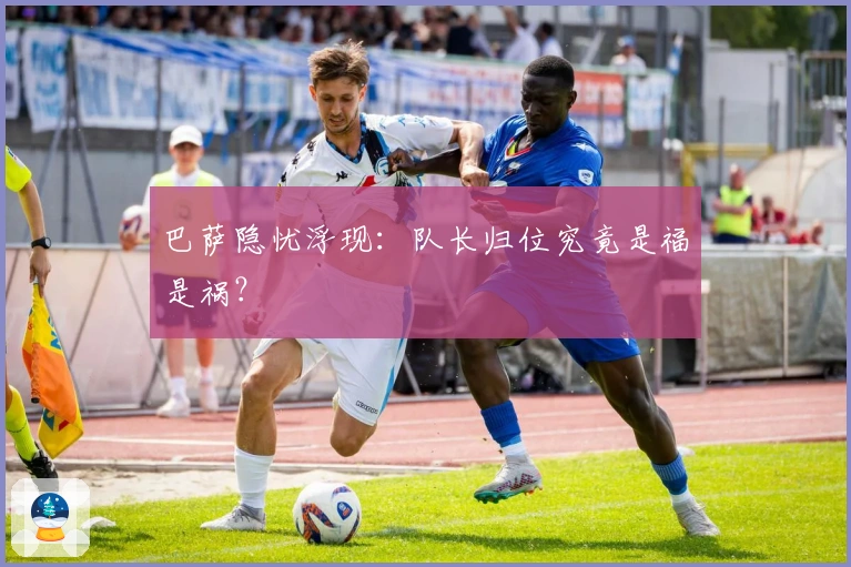 巴萨隐忧浮现：队长归位究竟是福是祸？