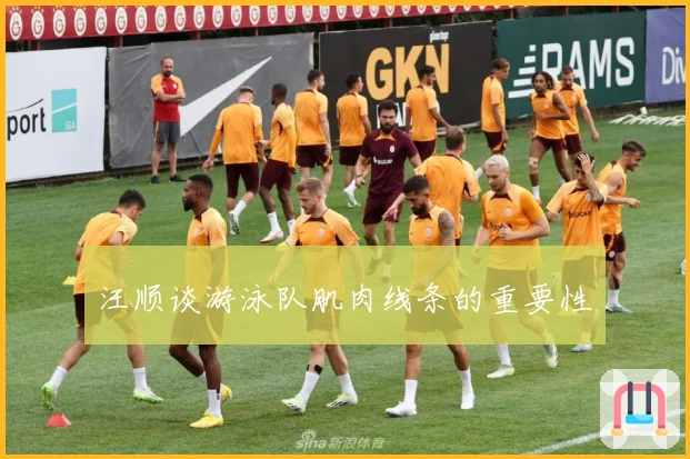 汪顺谈游泳队肌肉线条的重要性