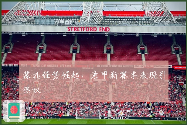 蒙扎强势崛起，意甲新赛季表现引热议