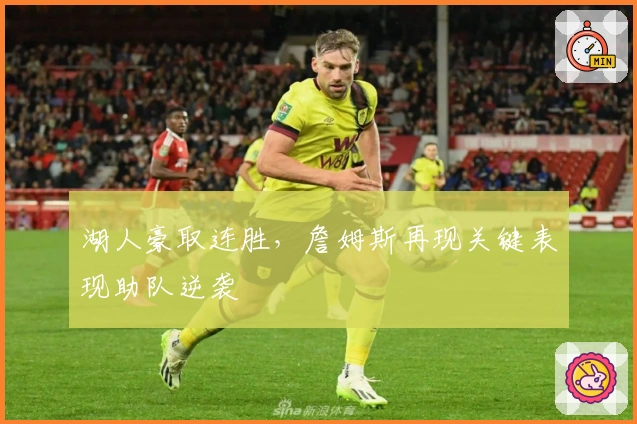 湖人豪取连胜,詹姆斯再现关键表现助队逆袭